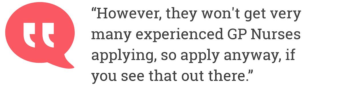 However, they won't get very many experienced GP Nurses applying, so apply anyway, if you see that out there.
