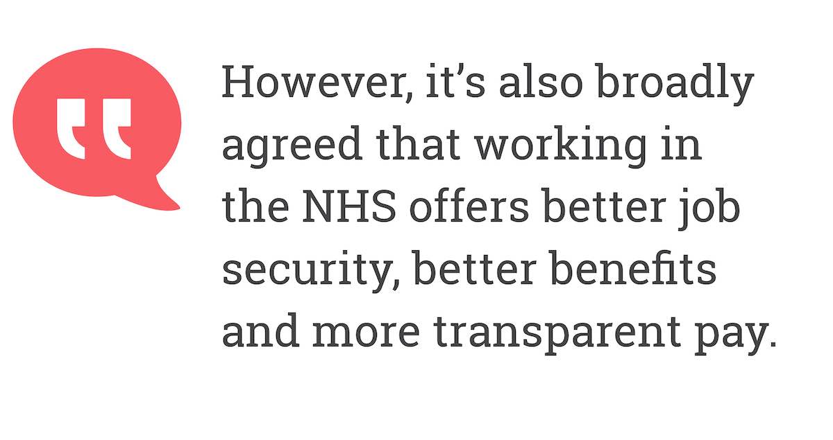 However, it’s also broadly agreed that working in the NHS offers better job security, better benefits and more transparent pay.