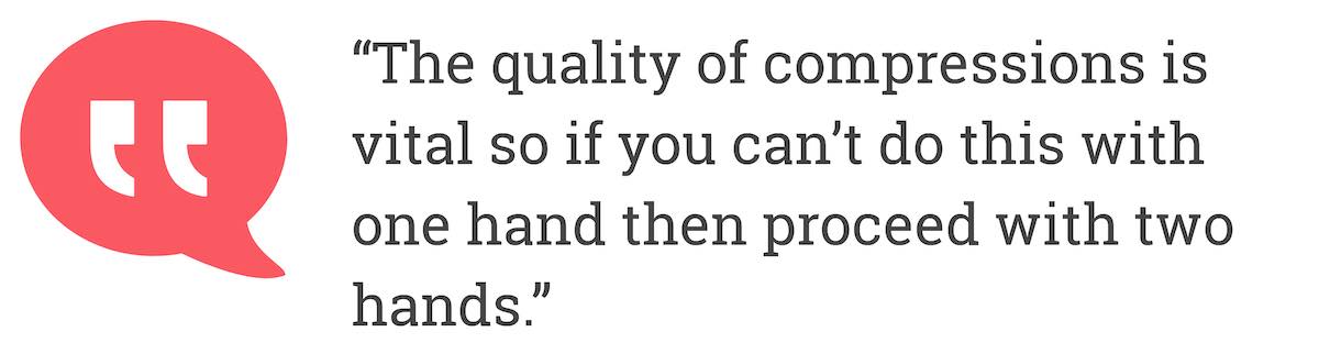 The quality of compressions is vital, so if you can’t do this with one hand then proceed with two hands.