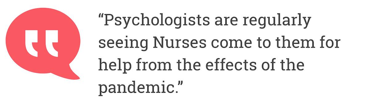 Psychologists are regularly seeing Nurses come to them for help from the effects of the pandemic.