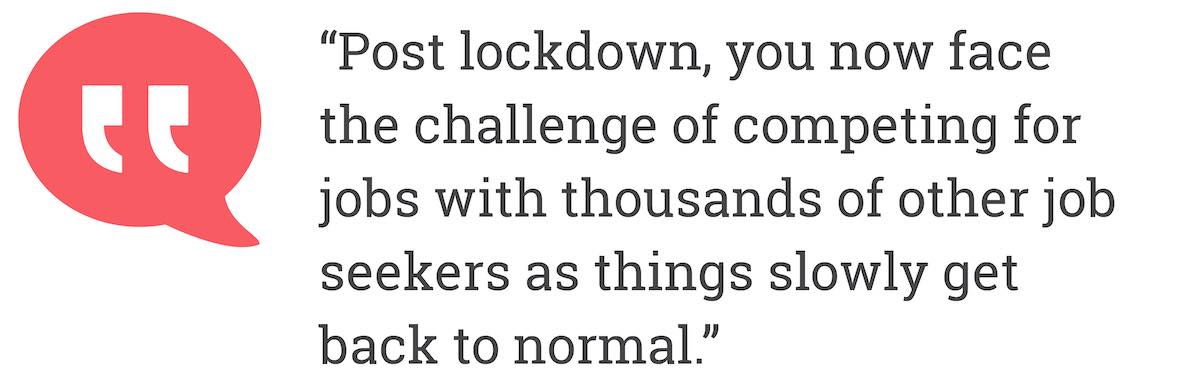 Post lockdown, you now face the challenge of competing for jobs with thousands of other job seekers as things slowly get back to normal.