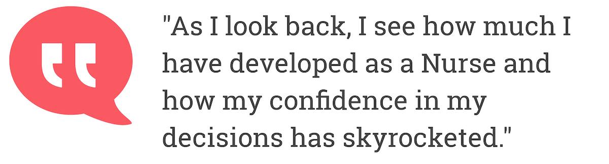 As I look back, I see how much I have developed as a Nurse and how my confidence in my decisions has skyrocketed.