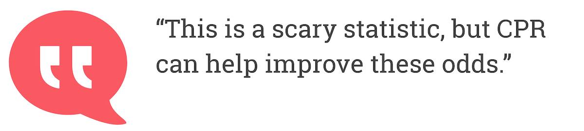 This is a scary statistic, but CPR can help improve these odds.