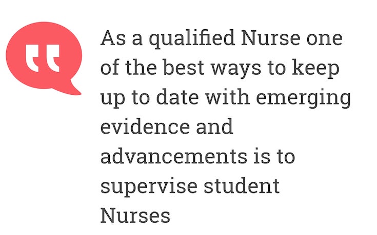As a qualified Nurse one of the best ways to keep up to date with emerging evidence and advancements is  to supervise student Nurs